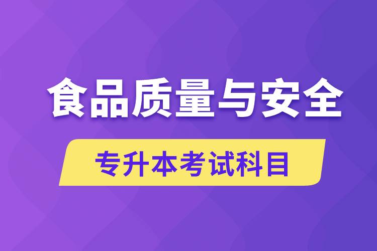 食品質(zhì)量與安全專升本考什么科目？考試哪些內(nèi)容？