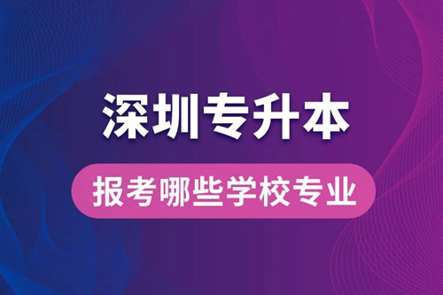 深圳專升本可以報(bào)考哪些學(xué)校專業(yè)？