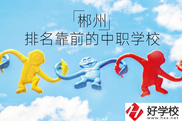 郴州哪些中職學(xué)校排名比較靠前？