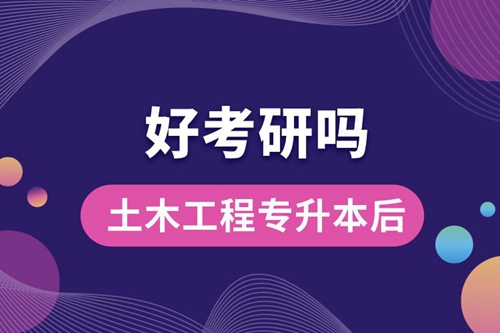 土木工程專升本后好考研嗎？
