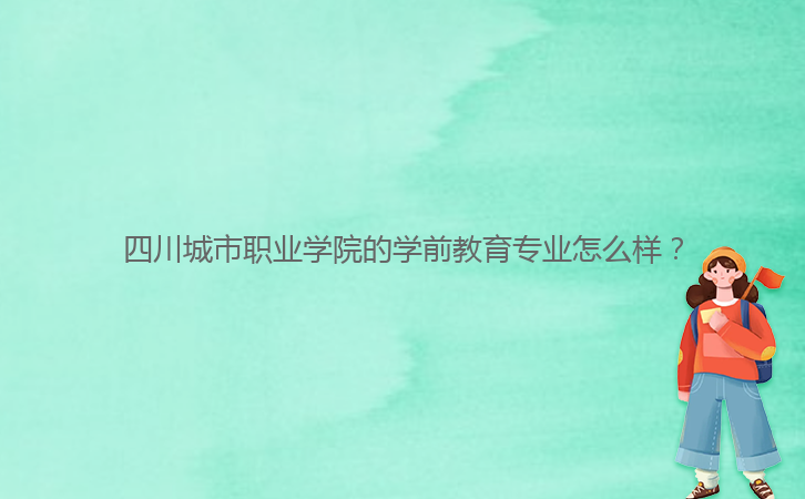 四川城市職業(yè)學(xué)院的學(xué)前教育專業(yè)怎么樣?