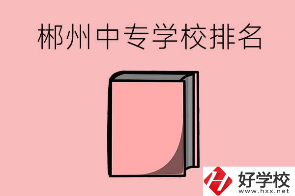 郴州排名靠前的中專學(xué)校有哪些？