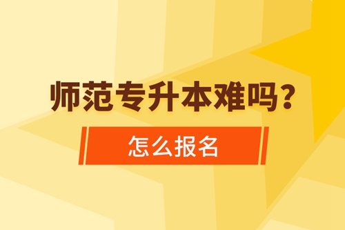 師范專升本難嗎，怎么報名？