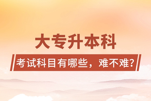 大專升本科考試科目有哪些，難不難？