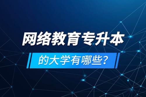 網(wǎng)絡(luò)教育專(zhuān)升本的大學(xué)有哪些？