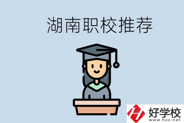 湖南有什么好的職校推薦？職校有哪些專業(yè)？