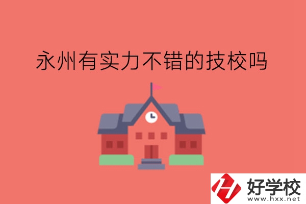 永州有實(shí)力不錯的技校嗎?技校有學(xué)位證嗎?