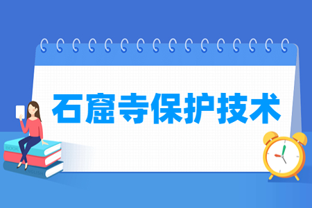 石窟寺保護技術(shù)專業(yè)主要學(xué)什么-專業(yè)課程有哪些