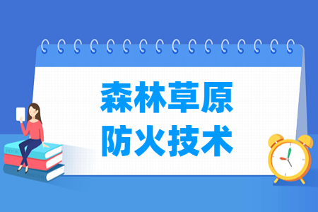 森林草原防火技術(shù)專業(yè)主要學(xué)什么-專業(yè)課程有哪些