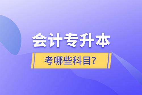 會計專升本考哪些科目？