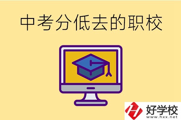 中考分?jǐn)?shù)低可以去長(zhǎng)沙的哪些職校？