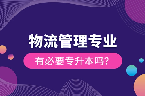 物流管理專業(yè)有必要專升本嗎？