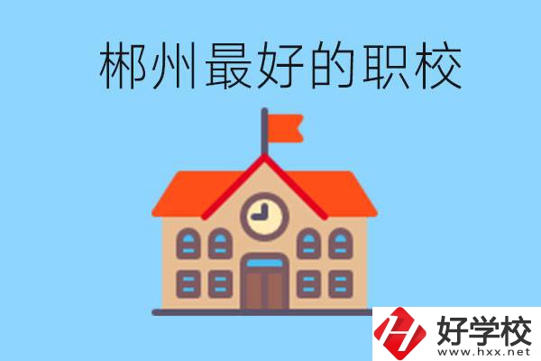 郴州排名最好的職校是哪一所？具體位置在在哪里？
