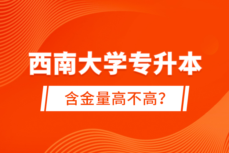 西南大學(xué)專升本含金量高不高？