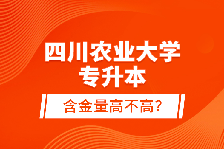 四川農(nóng)業(yè)大學(xué)專升本含金量高不高？