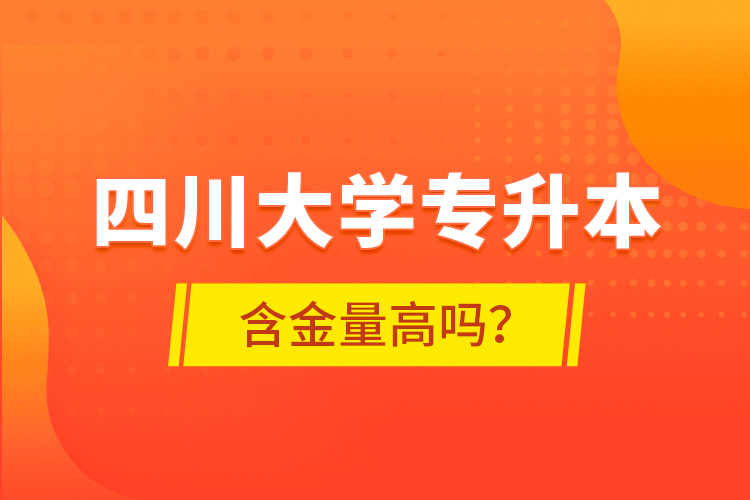 四川大學專升本含金量高嗎？