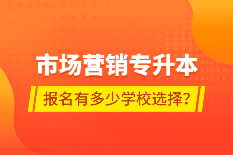 市場營銷專升本報名有多少學校選擇？