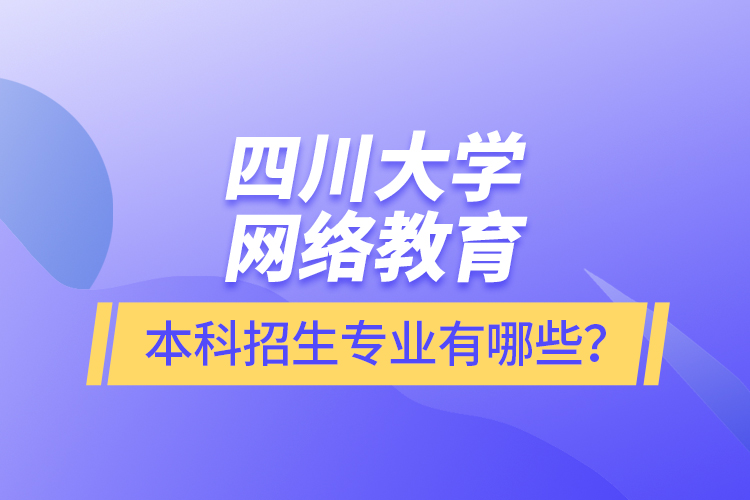 四川大學(xué)網(wǎng)絡(luò)教育本科報名專業(yè)有哪些？