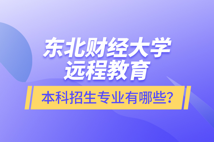 東北財經大學遠程教育本科報名專業(yè)有哪些？