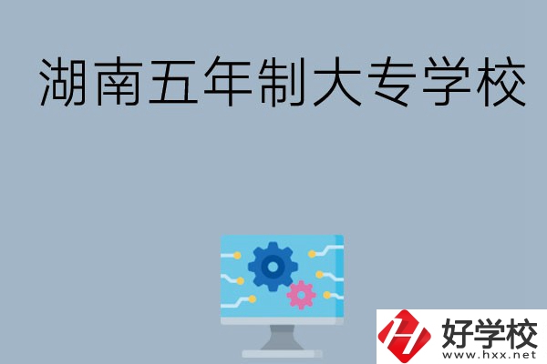 湖南有哪些五年制大專(zhuān)學(xué)校比較好？
