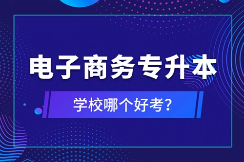 電子商務(wù)專升本學校哪個好考？