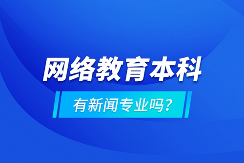 網(wǎng)絡(luò)教育本科有新聞專業(yè)嗎 ？