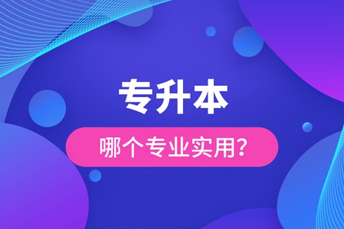 專升本哪個專業(yè)實用？