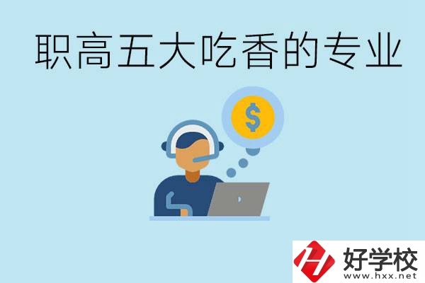 職高五大吃香專業(yè)是哪些？湖南有哪些職高有這些專業(yè)？