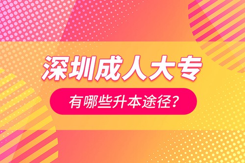 深圳成人大專有哪些升本途徑？