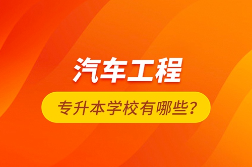 汽車工程專升本學(xué)校有哪些？