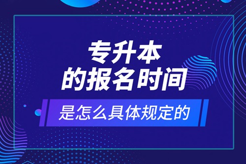 專升本的報(bào)名時間是怎么具體規(guī)定的