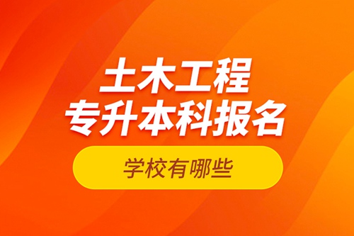 土木工程專升本科報名學校有哪些？
