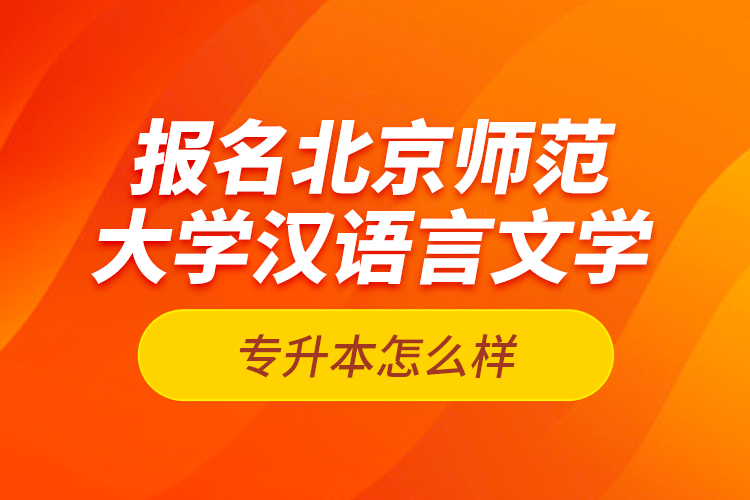 報名北京師范大學(xué)漢語言文學(xué)專升本怎么樣？