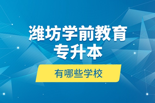 濰坊學(xué)前教育專升本有哪些學(xué)校？