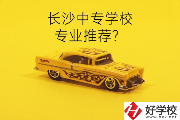 長(zhǎng)沙中專學(xué)校有哪些？有什么專業(yè)推薦？