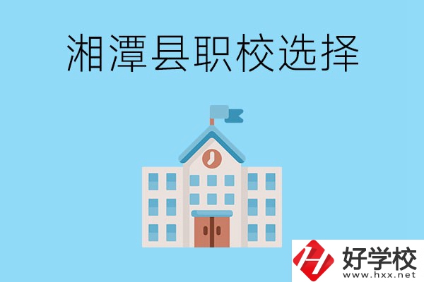 湘潭縣的職業(yè)學校有哪些？該怎么選擇？