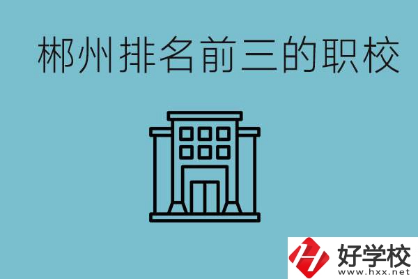 郴州排名前三的職校是哪三所？辦學(xué)優(yōu)勢是什么？