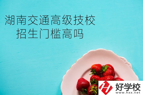 湖南交通高級(jí)技校招生門檻高嗎？專業(yè)有哪些？