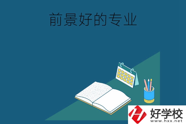 長沙的中職學(xué)校有哪些發(fā)展前景較好的專業(yè)？