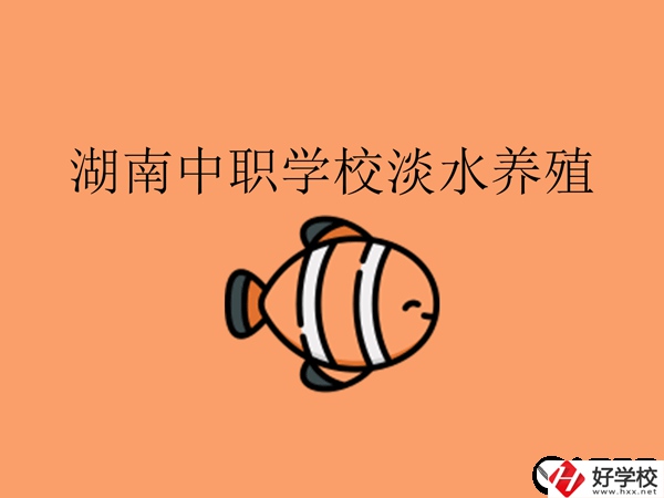 在湖南，哪些中職學(xué)校開設(shè)了淡水養(yǎng)殖專業(yè)?