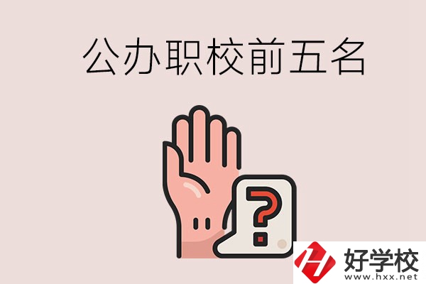 長(zhǎng)沙前五名的公辦職業(yè)學(xué)校是哪些？