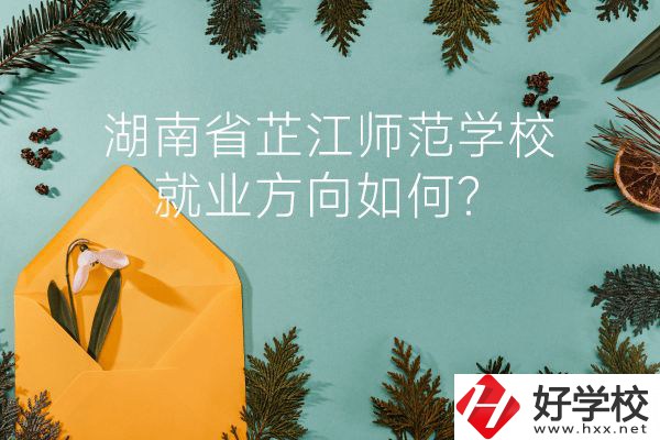 湖南省芷江師范學(xué)校教學(xué)質(zhì)量怎么樣？就業(yè)方向如何？