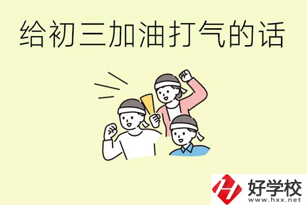 給初三學(xué)生加油打氣的話有哪些？邵陽有哪些民辦職校？