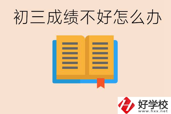 初三學(xué)生成績(jī)不好怎么辦？岳陽(yáng)有沒有好的民辦職校？