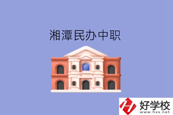 湘潭這些民辦中職，質(zhì)量也不錯(cuò)!