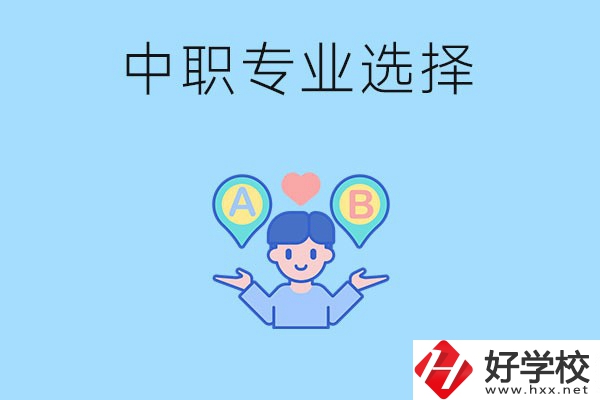 湖南中職該怎么選專業(yè)？有什么專業(yè)推薦？