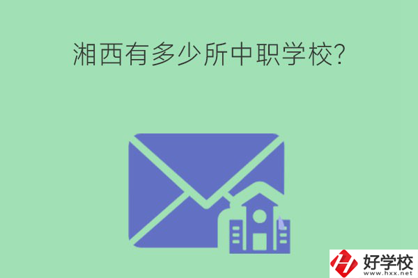 湘西有多少所中職學(xué)校？有哪些熱門(mén)專(zhuān)業(yè)？