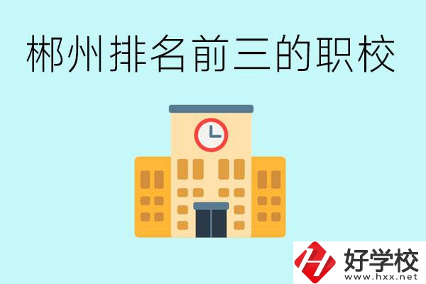 郴州排名前三的職業(yè)學(xué)校是哪些？讀職校好找工作嗎？