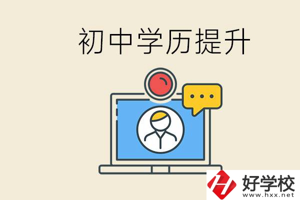 初中學(xué)歷怎么提升學(xué)歷？湖南有哪些合適的學(xué)校？