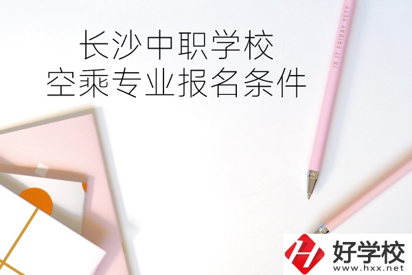 長(zhǎng)沙中職學(xué)?？粘藢I(yè)的報(bào)名條件有哪些？